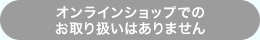オンラインショップでのお取り扱いはありません