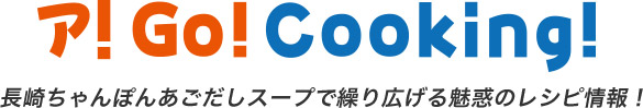 ア!Go!Cooking! 長崎ちゃんぽんあごだしスープで繰り広げる魅惑のレシピ情報!