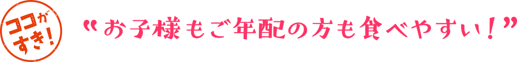 お子様もご年配の方も食べやすい!