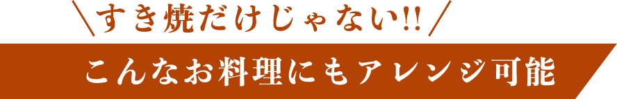 すき焼だけじゃない!! こんなお料理にもアレンジ可能