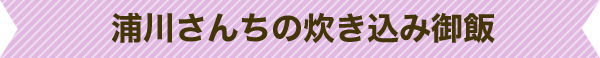 浦川さんちの炊き込み御飯