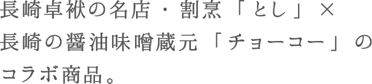 ⻑崎卓袱の名店・割烹「とし」× ⻑崎の醤油味噌蔵元「チョーコー」の コラボ商品。